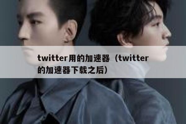 twitter用的加速器（twitter的加速器下载之后） 第1张