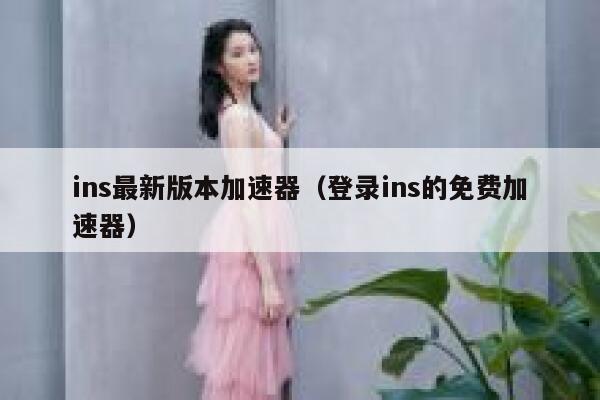 ins最新版本加速器(登录ins的免费加速器) 第1张 ins最新版本加速器(登录ins的免费加速器) 第1张