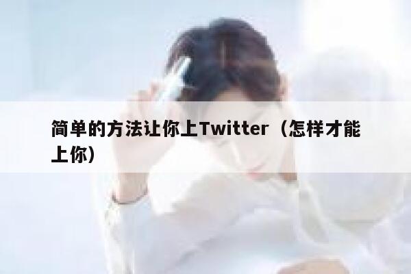简单的方法让你上Twitter（怎样才能上你） 第1张