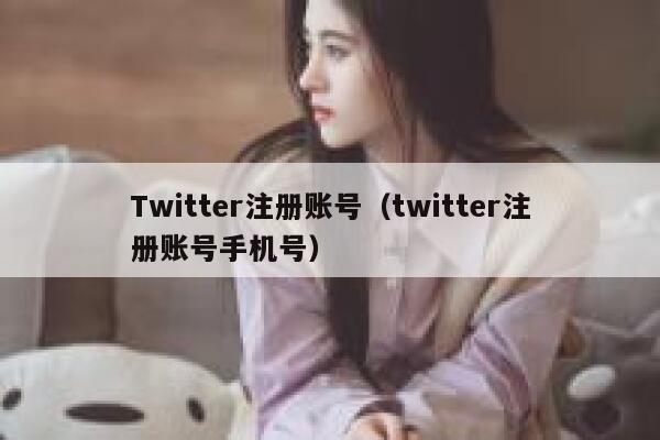 Twitter注册账号(twitter注册账号手机号) 第1张 Twitter注册账号(twitter注册账号手机号) 第1张