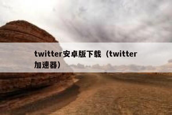 twitter安卓版下载（twitter加速器） 第1张