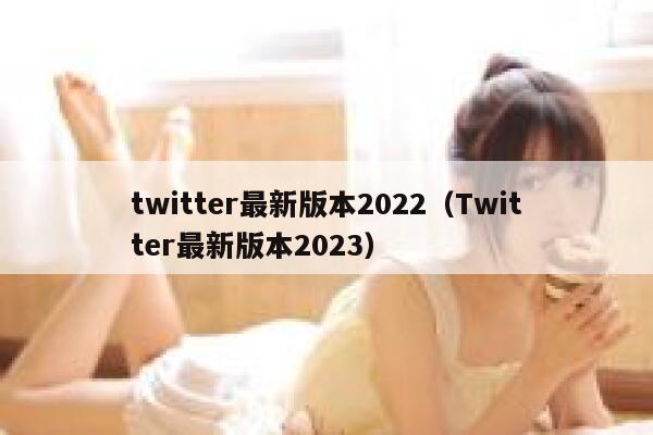 twitter最新版本2022（Twitter最新版本2023） 第1张