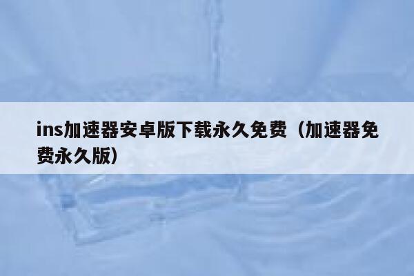 ins加速器安卓版下载永久免费(加速器免费永久版) 第1张 ins加速器安卓版下载永久免费(加速器免费永久版) 第1张