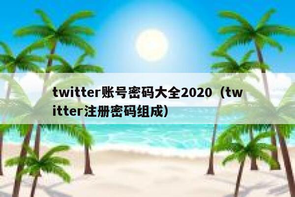 twitter账号密码大全2020(twitter注册密码组成) 第1张 twitter账号密码大全2020(twitter注册密码组成) 第1张