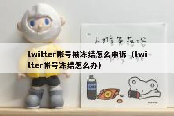 twitter账号被冻结怎么申诉（twitter帐号冻结怎么办） 第1张