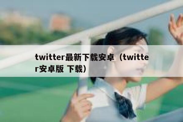 twitter最新下载安卓（twitter安卓版 下载） 第1张