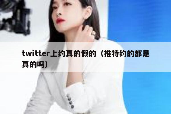 twitter上约真的假的(推特约的都是真的吗) 第1张 twitter上约真的假的(推特约的都是真的吗) 第1张