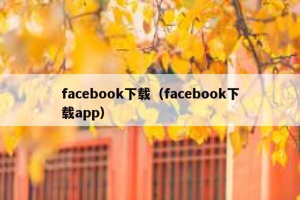 facebook下载(facebook下载app) 第1张 facebook下载(facebook下载app) 第1张