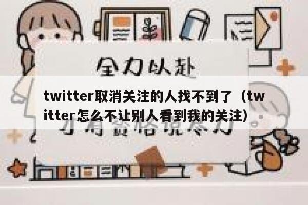 twitter取消关注的人找不到了（twitter怎么不让别人看到我的关注） 第1张