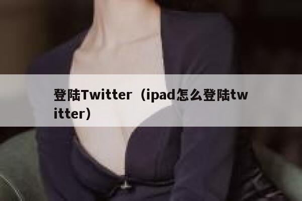 登陆Twitter（ipad怎么登陆twitter） 第1张