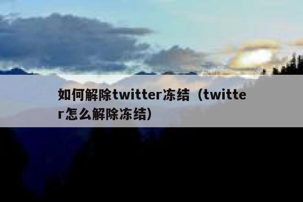 如何解除twitter冻结（twitter怎么解除冻结） 第1张