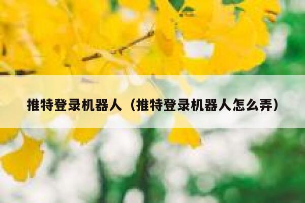 推特登录机器人（推特登录机器人怎么弄） 第1张