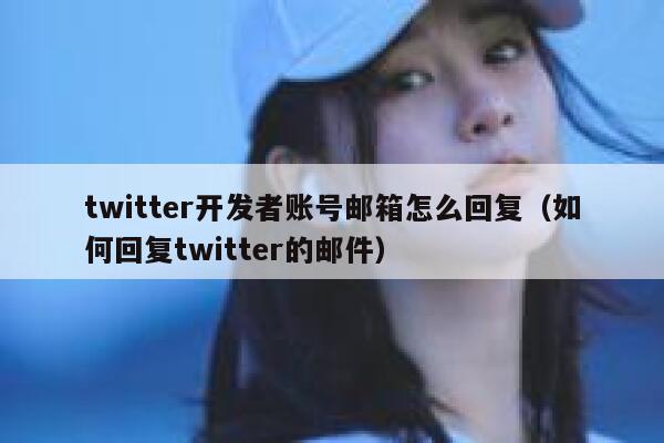 twitter开发者账号邮箱怎么回复(如何回复twitter的邮件) 第1张 twitter开发者账号邮箱怎么回复(如何回复twitter的邮件) 第1张