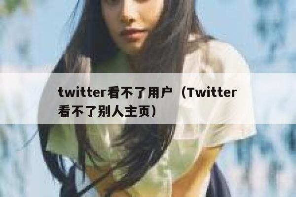 twitter看不了用户(Twitter看不了别人主页) 第1张 twitter看不了用户(Twitter看不了别人主页) 第1张