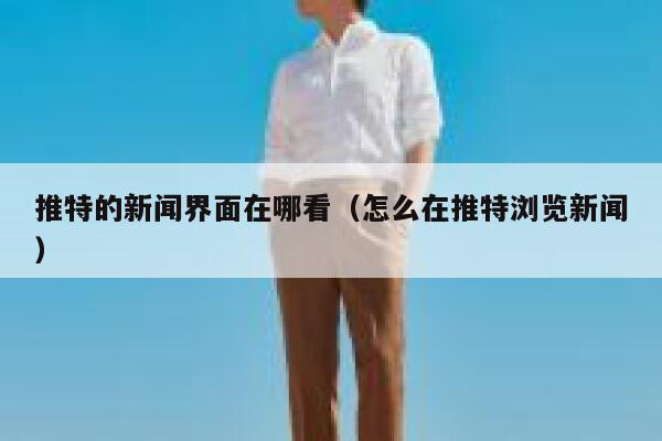 推特的新闻界面在哪看（怎么在推特浏览新闻） 第1张