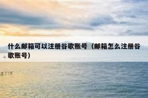 什么邮箱可以注册谷歌账号(邮箱怎么注册谷歌账号) 第1张 什么邮箱可以注册谷歌账号(邮箱怎么注册谷歌账号) 第1张
