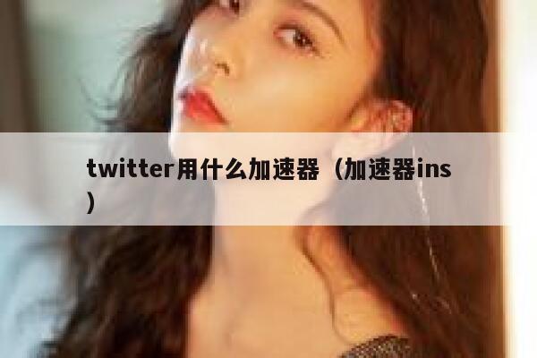 twitter用什么加速器（加速器ins） 第1张
