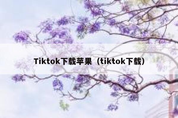 Tiktok下载苹果（tiktok下载） 第1张