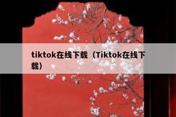 tiktok在线下载(Tiktok在线下载) 第1张 tiktok在线下载(Tiktok在线下载) 第1张