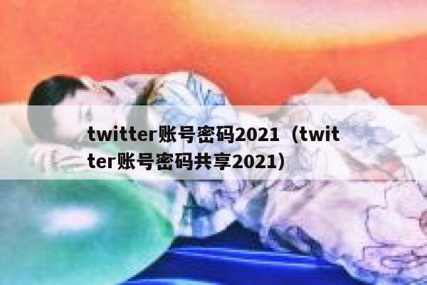 twitter账号密码2021（twitter账号密码共享2021） 第1张