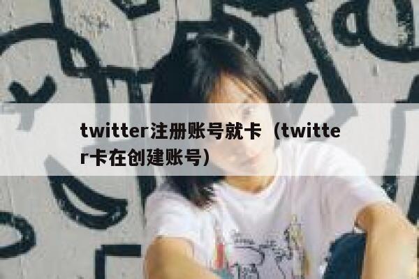 twitter注册账号就卡（twitter卡在创建账号） 第1张