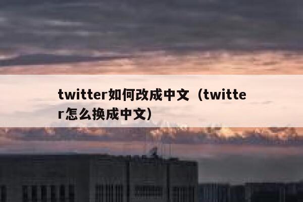 twitter如何改成中文（twitter怎么换成中文） 第1张