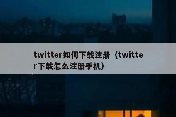 twitter如何下载注册（twitter下载怎么注册手机） 第1张