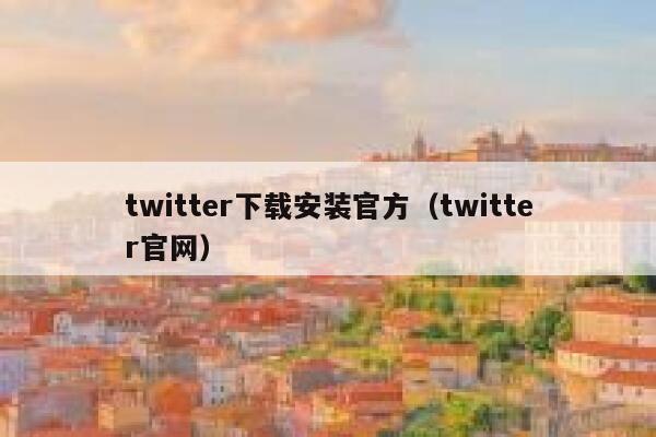 twitter下载安装官方（twitter官网） 第1张