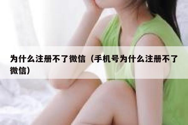 为什么注册不了微信(手机号为什么注册不了微信) 第1张 为什么注册不了微信(手机号为什么注册不了微信) 第1张