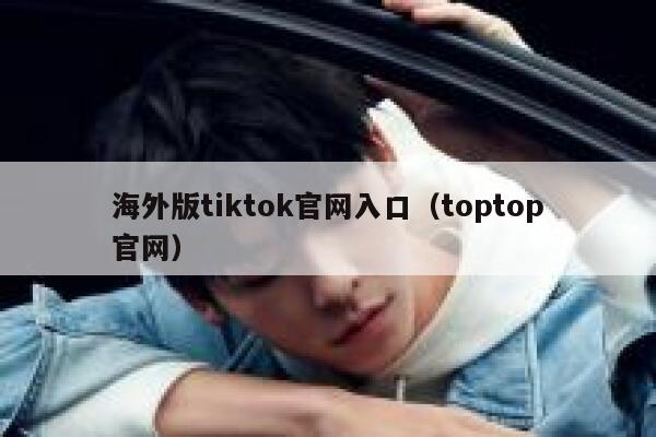 海外版tiktok官网入口（toptop官网） 第1张