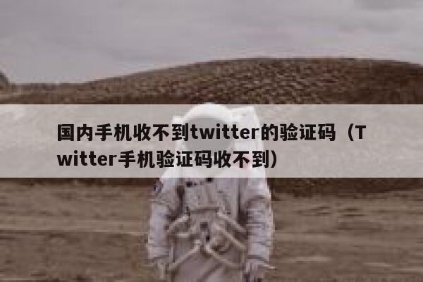 国内手机收不到twitter的验证码（Twitter手机验证码收不到） 第1张