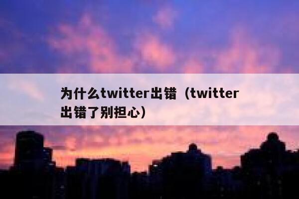 为什么twitter出错(twitter出错了别担心) 第1张 为什么twitter出错(twitter出错了别担心) 第1张