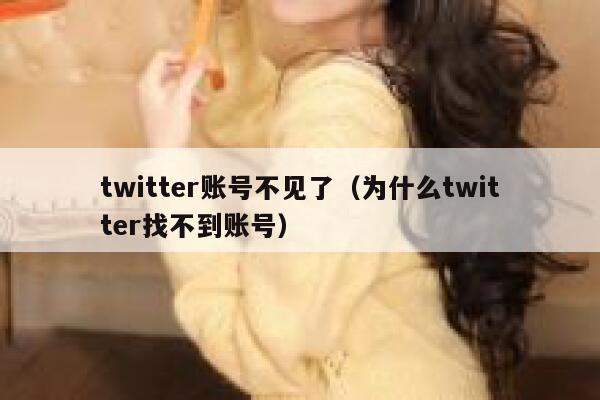 twitter账号不见了(为什么twitter找不到账号) 第1张 twitter账号不见了(为什么twitter找不到账号) 第1张