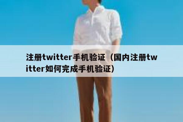 注册twitter手机验证（国内注册twitter如何完成手机验证） 第1张