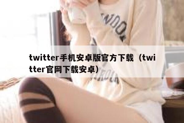 twitter手机安卓版官方下载（twitter官网下载安卓） 第1张