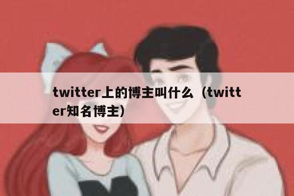 twitter上的博主叫什么（twitter知名博主） 第1张