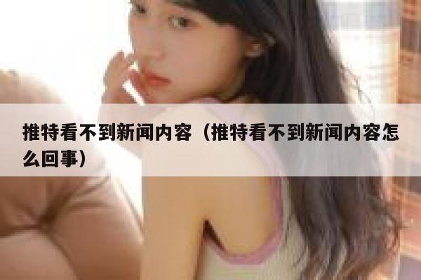 推特看不到新闻内容(推特看不到新闻内容怎么回事) 第1张 推特看不到新闻内容(推特看不到新闻内容怎么回事) 第1张