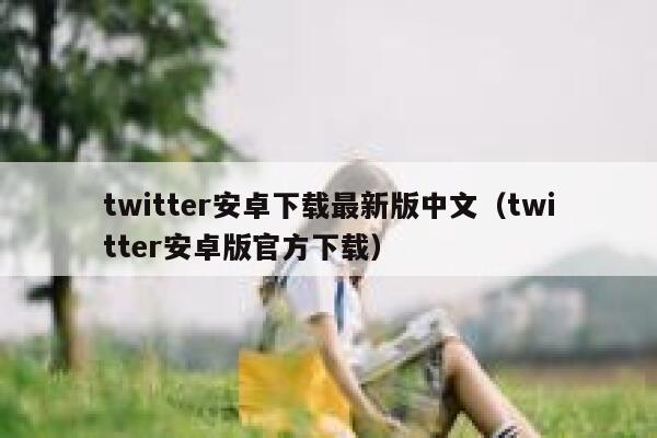 twitter安卓下载最新版中文（twitter安卓版官方下载） 第1张