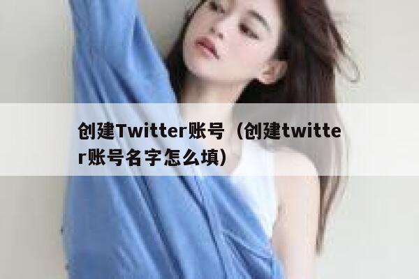 创建Twitter账号(创建twitter账号名字怎么填) 第1张 创建Twitter账号(创建twitter账号名字怎么填) 第1张