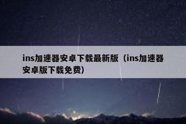 ins加速器安卓下载最新版(ins加速器安卓版下载免费) 第1张 ins加速器安卓下载最新版(ins加速器安卓版下载免费) 第1张