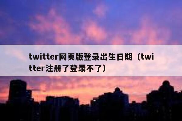 twitter网页版登录出生日期(twitter注册了登录不了) 第1张 twitter网页版登录出生日期(twitter注册了登录不了) 第1张