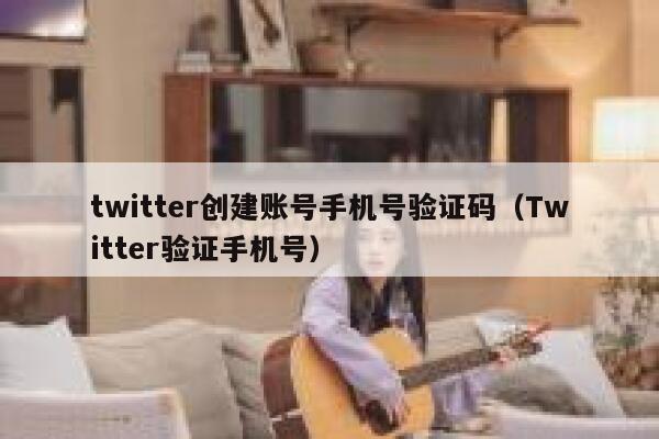 twitter创建账号手机号验证码(Twitter验证手机号) 第1张 twitter创建账号手机号验证码(Twitter验证手机号) 第1张