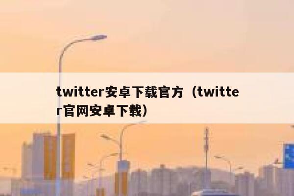 twitter安卓下载官方（twitter官网安卓下载） 第1张