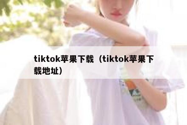 tiktok苹果下载(tiktok苹果下载地址) 第1张 tiktok苹果下载(tiktok苹果下载地址) 第1张