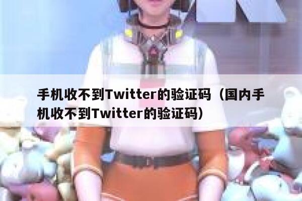 手机收不到Twitter的验证码(国内手机收不到Twitter的验证码) 第1张 手机收不到Twitter的验证码(国内手机收不到Twitter的验证码) 第1张