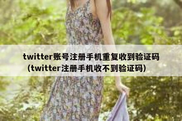 twitter账号注册手机重复收到验证码(twitter注册手机收不到验证码) 第1张 twitter账号注册手机重复收到验证码(twitter注册手机收不到验证码) 第1张