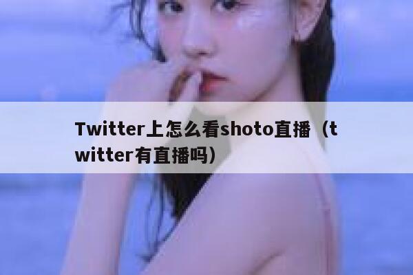 Twitter上怎么看shoto直播（twitter有直播吗） 第1张
