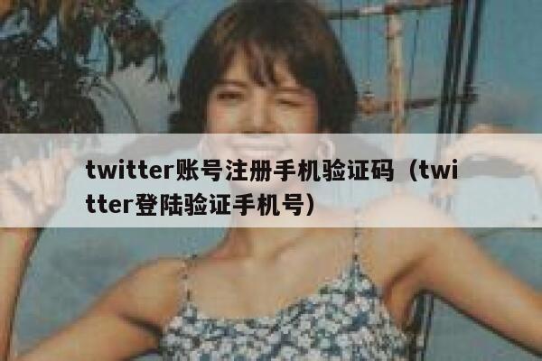 twitter账号注册手机验证码（twitter登陆验证手机号） 第1张