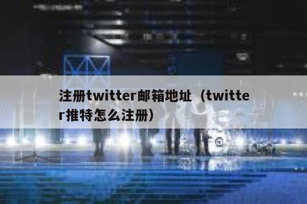 注册twitter邮箱地址（twitter推特怎么注册） 第1张