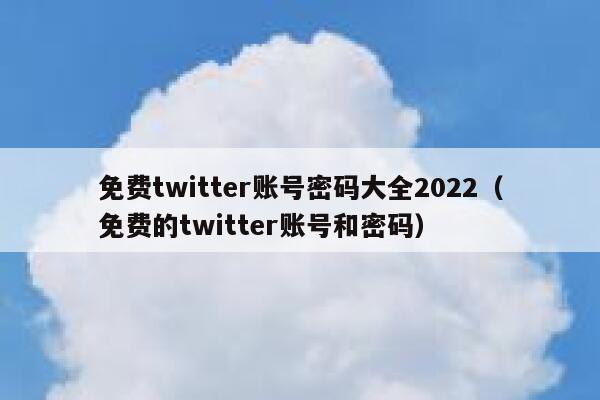 免费twitter账号密码大全2022（免费的twitter账号和密码） 第1张